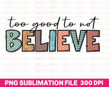 Too Goo to Not Believe Christian Sublimation Design, Christian PNG Download