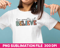 Too Goo to Not Believe Christian Sublimation Design, Christian PNG Download